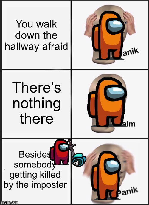 Panik among us | You walk down the hallway afraid; There’s nothing there; Besides somebody getting killed by the imposter | image tagged in memes,panik kalm panik | made w/ Imgflip meme maker