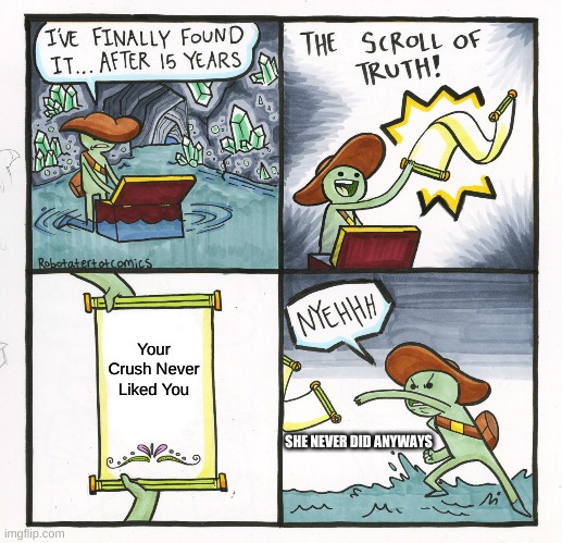 The Scroll Of Truth | Your Crush Never Liked You; SHE NEVER DID ANYWAYS | image tagged in memes,the scroll of truth | made w/ Imgflip meme maker