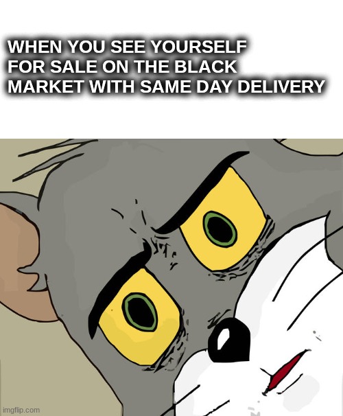 oof | WHEN YOU SEE YOURSELF FOR SALE ON THE BLACK MARKET WITH SAME DAY DELIVERY | image tagged in memes,unsettled tom | made w/ Imgflip meme maker