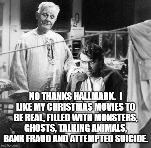 Real Christmas | NO THANKS HALLMARK.  I LIKE MY CHRISTMAS MOVIES TO BE REAL, FILLED WITH MONSTERS, GHOSTS, TALKING ANIMALS, BANK FRAUD AND ATTEMPTED SUICIDE. | image tagged in christmas,wonderful life | made w/ Imgflip meme maker