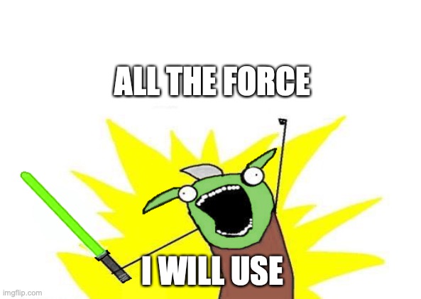 X All The Y(oda) |  ALL THE FORCE; I WILL USE | image tagged in x all the y,memes,funny,star wars,yoda,movies | made w/ Imgflip meme maker