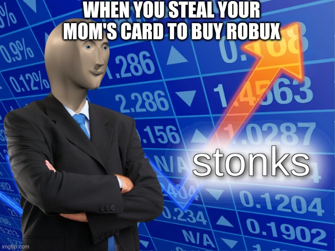 stonks | WHEN YOU STEAL YOUR MOM'S CARD TO BUY ROBUX | image tagged in bobux,stonk | made w/ Imgflip meme maker