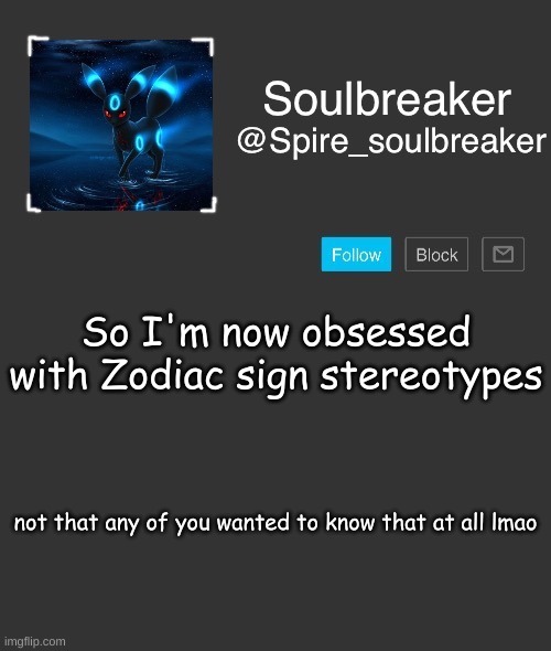 E | So I'm now obsessed with Zodiac sign stereotypes; not that any of you wanted to know that at all lmao | made w/ Imgflip meme maker