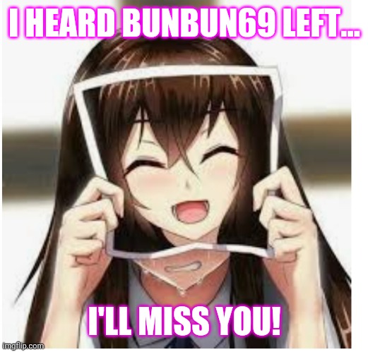 I HEARD BUNBUN69 LEFT... I'LL MISS YOU! | made w/ Imgflip meme maker