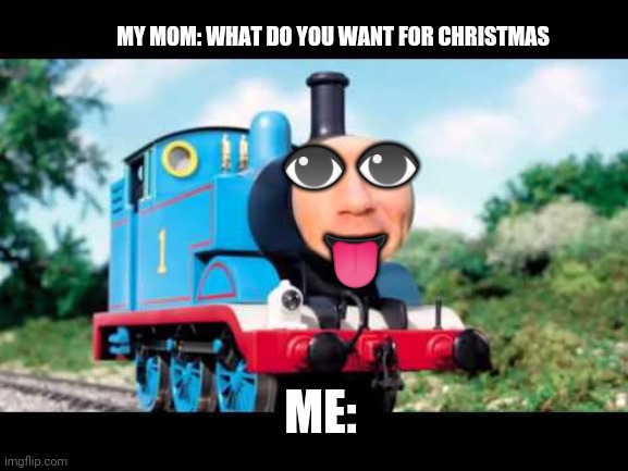 Ummm | MY MOM: WHAT DO YOU WANT FOR CHRISTMAS; 👁; 👁; 👅; ME: | image tagged in oh ya,funny,meme | made w/ Imgflip meme maker