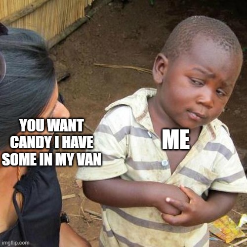 Third World Skeptical Kid Meme | YOU WANT CANDY I HAVE SOME IN MY VAN; ME | image tagged in memes,third world skeptical kid | made w/ Imgflip meme maker