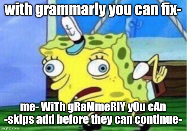 BrEh | with grammarly you can fix-; me- WiTh gRaMmeRlY yOu cAn -skips add before they can continue- | image tagged in memes,mocking spongebob | made w/ Imgflip meme maker