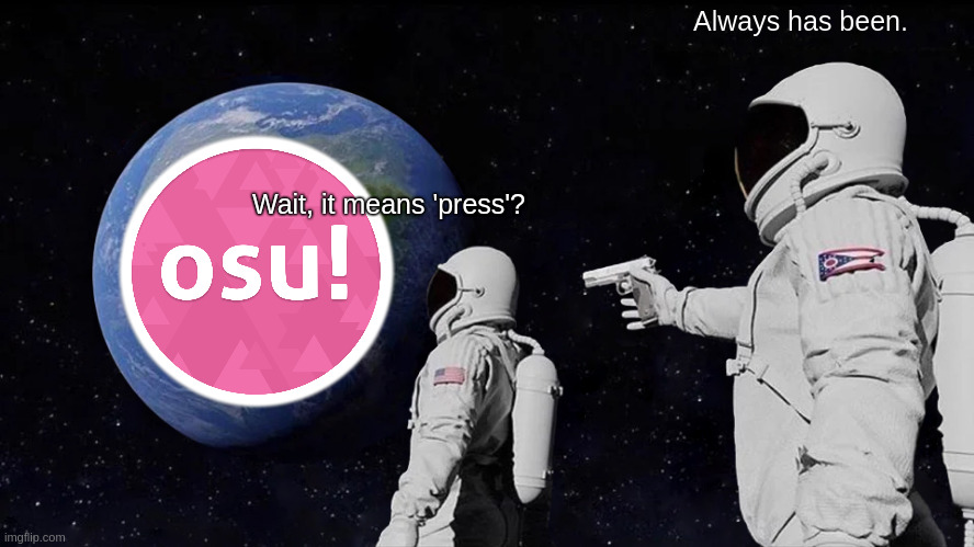 osu | Always has been. Wait, it means 'press'? | image tagged in memes,always has been | made w/ Imgflip meme maker