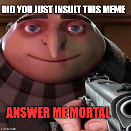 You have sinned | DID YOU JUST INSULT THIS MEME; ANSWER ME MORTAL | image tagged in repost | made w/ Imgflip meme maker