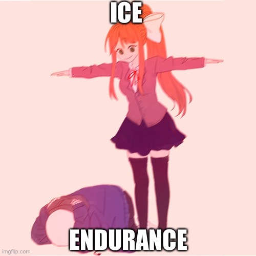 Monika t-posing on Sans | ICE; ENDURANCE | image tagged in monika t-posing on sans | made w/ Imgflip meme maker