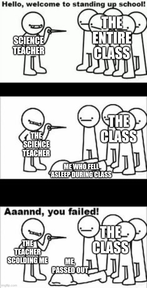 Standing Up School | THE ENTIRE CLASS; SCIENCE TEACHER; THE CLASS; THE SCIENCE TEACHER; ME WHO FELL ASLEEP DURING CLASS; THE CLASS; THE TEACHER SCOLDING ME; ME, PASSED OUT | image tagged in standing up school | made w/ Imgflip meme maker