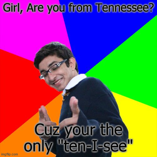 Funny Pick-up line | Girl, Are you from Tennessee? Cuz your the only "ten-I-see" | image tagged in memes,subtle pickup liner | made w/ Imgflip meme maker