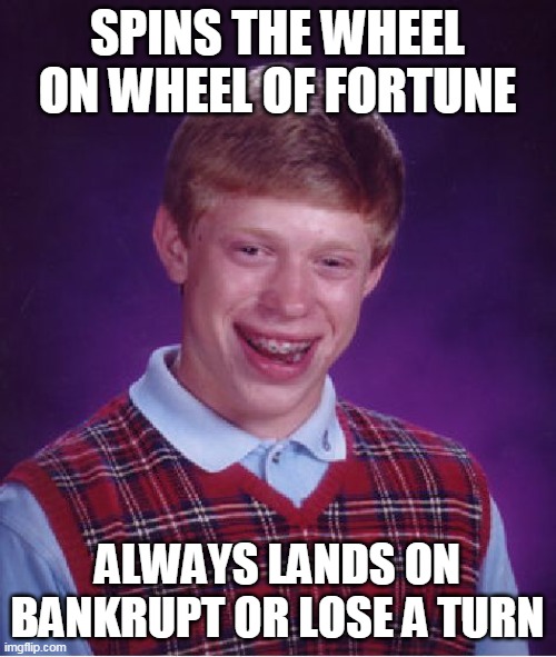 Bad Luck Brian Meme | SPINS THE WHEEL ON WHEEL OF FORTUNE; ALWAYS LANDS ON BANKRUPT OR LOSE A TURN | image tagged in memes,bad luck brian | made w/ Imgflip meme maker