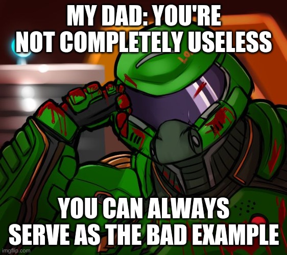 Condescending Doomguy | MY DAD: YOU'RE NOT COMPLETELY USELESS; YOU CAN ALWAYS SERVE AS THE BAD EXAMPLE | image tagged in condescending doomguy | made w/ Imgflip meme maker