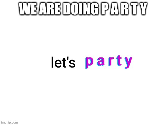 WE ARE DOING P A R T Y | made w/ Imgflip meme maker
