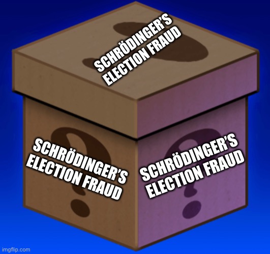 Can voter fraud simultaneously exist and not exist?  In Donald Trump’s America?  Yes. | SCHRÖDINGER’S ELECTION FRAUD; SCHRÖDINGER’S ELECTION FRAUD; SCHRÖDINGER’S ELECTION FRAUD | image tagged in donald trump you're fired,donald trump is an idiot,election 2020,voter fraud,election fraud | made w/ Imgflip meme maker