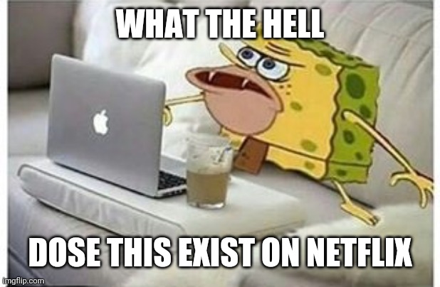 SpongeGar Computer | WHAT THE HELL DOSE THIS EXIST ON NETFLIX | image tagged in spongegar computer | made w/ Imgflip meme maker