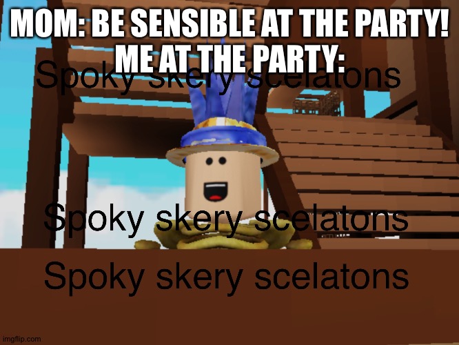 Spoky skery scelatons | MOM: BE SENSIBLE AT THE PARTY!
ME AT THE PARTY: | image tagged in spooky scary skeletons,spooky scary skeleton,memes,meme | made w/ Imgflip meme maker