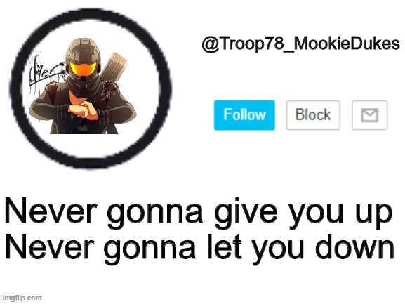 Troop78_MookieDukes | Never gonna let you down; Never gonna give you up | image tagged in troop78_mookiedukes | made w/ Imgflip meme maker