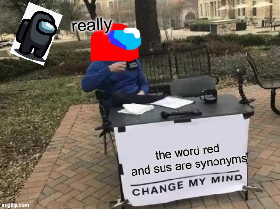 Change My Mind Meme | really; the word red and sus are synonyms | image tagged in memes,change my mind | made w/ Imgflip meme maker
