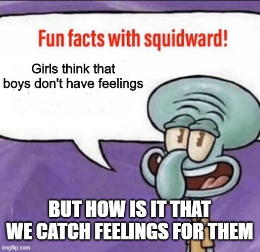 Mr.Stark I don't feel too good | Girls think that boys don't have feelings; BUT HOW IS IT THAT WE CATCH FEELINGS FOR THEM | image tagged in fun facts with squidward | made w/ Imgflip meme maker