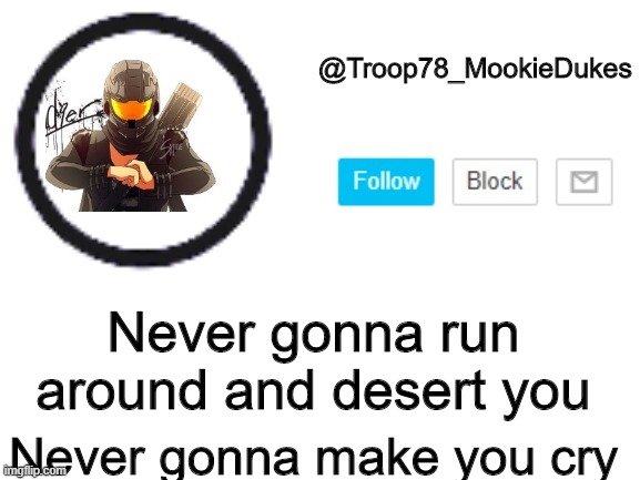 Troop78_MookieDukes | Never gonna run around and desert you; Never gonna make you cry | image tagged in troop78_mookiedukes | made w/ Imgflip meme maker
