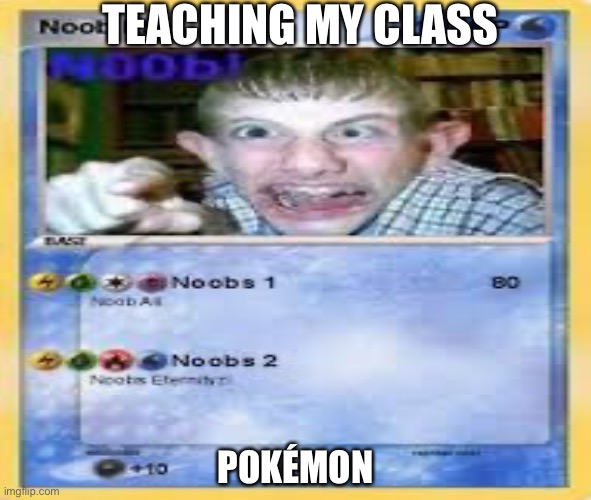 TEACHING MY CLASS; POKÉMON | image tagged in memes,roll safe think about it | made w/ Imgflip meme maker
