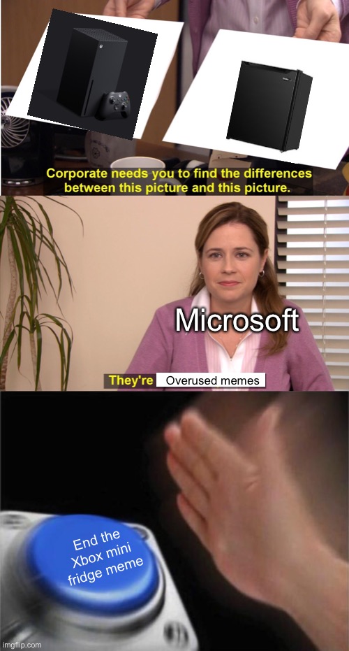 Xbox Meme | Microsoft; Overused memes; End the Xbox mini fridge meme | image tagged in memes,they're the same picture,blank nut button | made w/ Imgflip meme maker