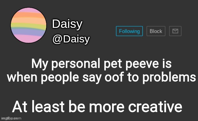 Like dude- | My personal pet peeve is when people say oof to problems; At least be more creative | image tagged in just sayin' | made w/ Imgflip meme maker
