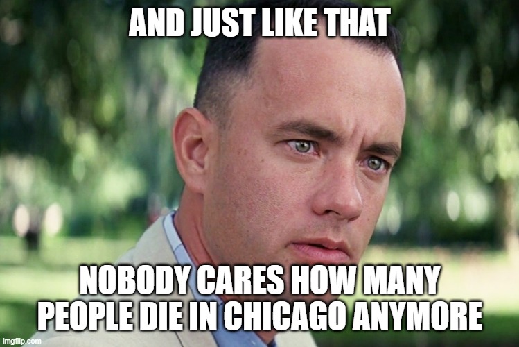 And Just Like That | AND JUST LIKE THAT; NOBODY CARES HOW MANY PEOPLE DIE IN CHICAGO ANYMORE | image tagged in memes,and just like that | made w/ Imgflip meme maker