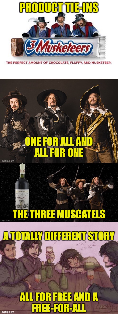 The Impotence of Good Sponsors | PRODUCT TIE-INS; ONE FOR ALL AND
ALL FOR ONE; THE THREE MUSCATELS; A TOTALLY DIFFERENT STORY; ALL FOR FREE AND A
FREE-FOR-ALL | image tagged in three musketeers,three muscatels,product tie-ins | made w/ Imgflip meme maker