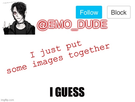 Emo_dude announcement template | I just put some images together I GUESS | image tagged in emo_dude announcement template | made w/ Imgflip meme maker
