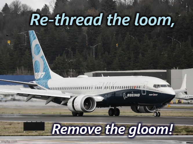 Re-incarnation of a Boeing | Re-thread the loom, Remove the gloom! | image tagged in the 737 max,software,safety first,boeing,plane crash,design fails | made w/ Imgflip meme maker