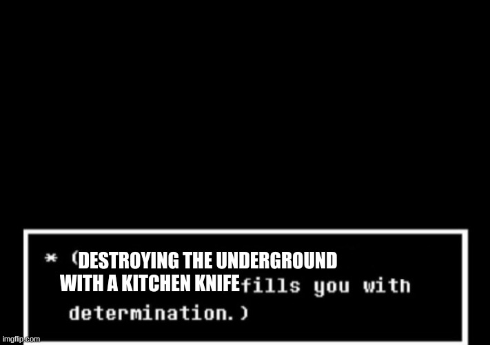 Fills you with determination undertale | DESTROYING THE UNDERGROUND
WITH A KITCHEN KNIFE | image tagged in fills you with determination undertale | made w/ Imgflip meme maker