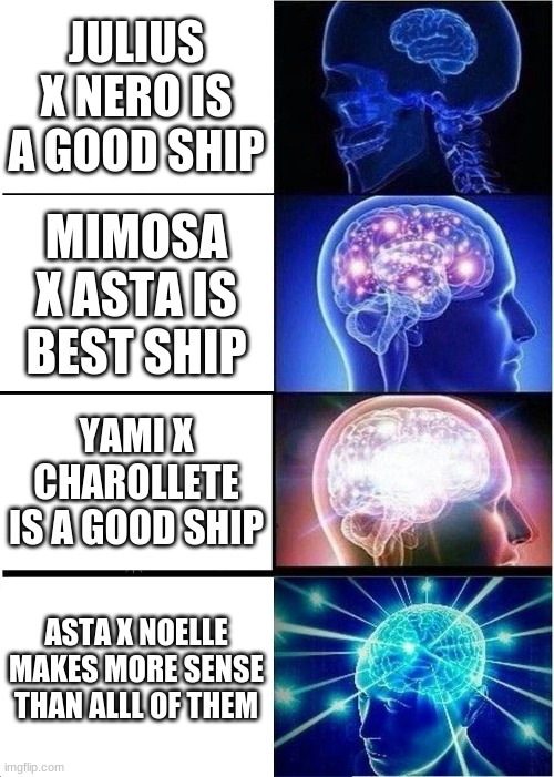 Expanding Brain Meme | JULIUS X NERO IS A GOOD SHIP; MIMOSA X ASTA IS BEST SHIP; YAMI X CHAROLLETE IS A GOOD SHIP; ASTA X NOELLE MAKES MORE SENSE THAN ALLL OF THEM | image tagged in memes,expanding brain | made w/ Imgflip meme maker