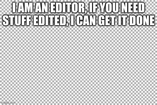 Free | I AM AN EDITOR, IF YOU NEED STUFF EDITED, I CAN GET IT DONE | image tagged in free | made w/ Imgflip meme maker