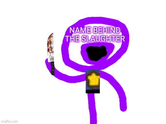 Blank White Template | NAME BEHIND THE SLAUGHTER | image tagged in blank white template | made w/ Imgflip meme maker
