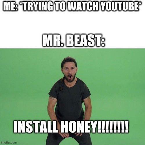 Shia labeouf JUST DO IT | ME: *TRYING TO WATCH YOUTUBE*; MR. BEAST:; INSTALL HONEY!!!!!!!! | image tagged in shia labeouf just do it,honey,memes,funny,mr beast | made w/ Imgflip meme maker