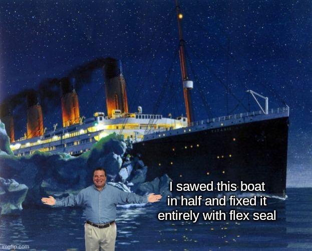 titanic | I sawed this boat in half and fixed it entirely with flex seal | image tagged in flex seal,phil swift,phil swift snorted to much flex seal | made w/ Imgflip meme maker