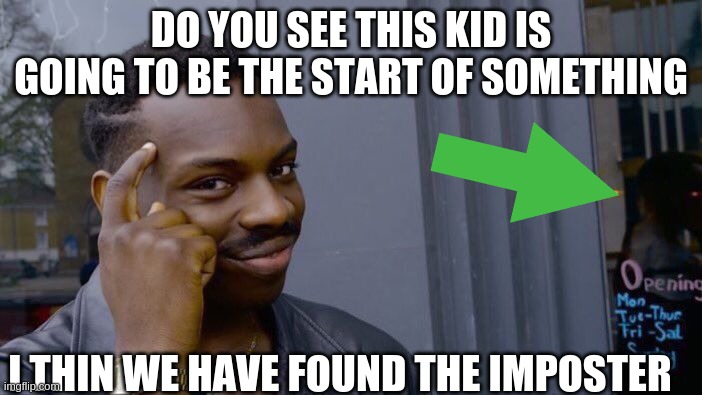 Roll Safe Think About It | DO YOU SEE THIS KID IS GOING TO BE THE START OF SOMETHING; I THIN WE HAVE FOUND THE IMPOSTER | image tagged in memes,roll safe think about it | made w/ Imgflip meme maker