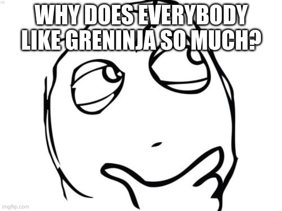 Question Rage Face | WHY DOES EVERYBODY LIKE GRENINJA SO MUCH? | image tagged in memes,question rage face | made w/ Imgflip meme maker