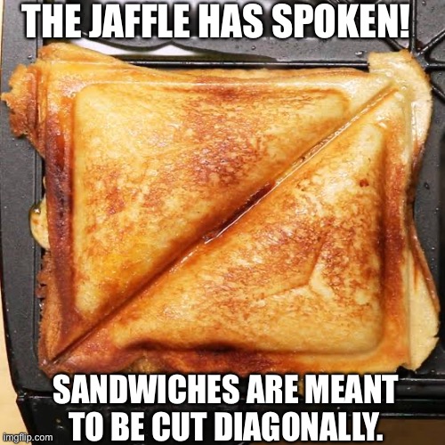 THE JAFFLE HAS SPOKEN! SANDWICHES ARE MEANT TO BE CUT DIAGONALLY. | image tagged in jaffle | made w/ Imgflip meme maker