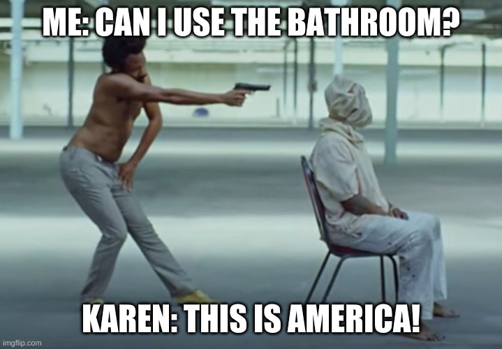 Karen |  ME: CAN I USE THE BATHROOM? KAREN: THIS IS AMERICA! | image tagged in this is america | made w/ Imgflip meme maker