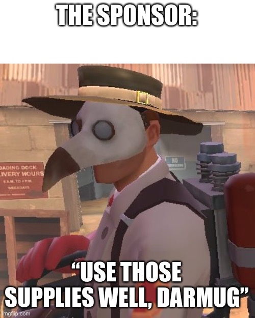 Medic_Doctor | THE SPONSOR: “USE THOSE SUPPLIES WELL, DARMUG” | image tagged in medic_doctor | made w/ Imgflip meme maker