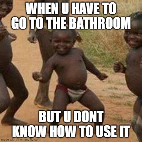 ah yes how do i poop | WHEN U HAVE TO GO TO THE BATHROOM; BUT U DONT KNOW HOW TO USE IT | image tagged in memes,third world success kid | made w/ Imgflip meme maker