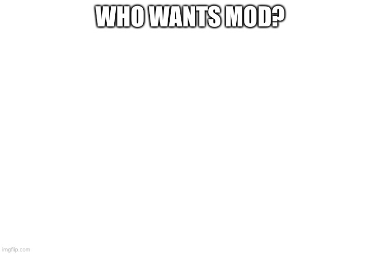 Who wants mod | WHO WANTS MOD? | image tagged in ummm who | made w/ Imgflip meme maker