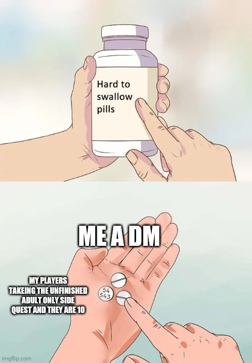 Hard To Swallow Pills Meme | ME A DM; MY PLAYERS TAKEING THE UNFINISHED ADULT ONLY SIDE QUEST AND THEY ARE 10 | image tagged in memes,hard to swallow pills | made w/ Imgflip meme maker