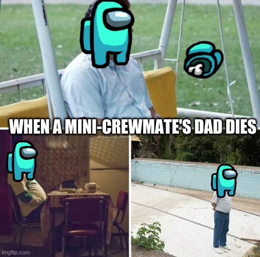 Mini crewmates are sad for the rest of their lives | WHEN A MINI-CREWMATE'S DAD DIES | image tagged in memes,sad pablo escobar | made w/ Imgflip meme maker