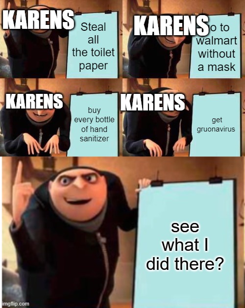 Karens guide to getting gruonavirus | KARENS; KARENS; Steal all the toilet paper; go to walmart without a mask; KARENS; KARENS; buy every bottle of hand sanitizer; get gruonavirus; see what I did there? | image tagged in memes,gru's plan | made w/ Imgflip meme maker