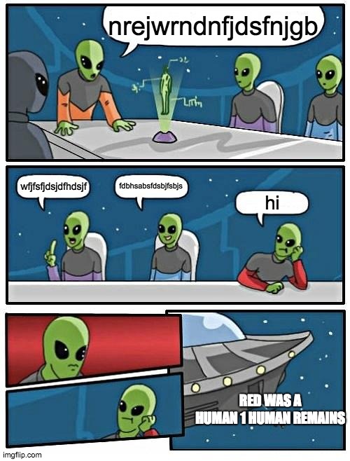 Alien Meeting Suggestion Meme | nrejwrndnfjdsfnjgb; fdbhsabsfdsbjfsbjs; wfjfsfjdsjdfhdsjf; hi; RED WAS A HUMAN 1 HUMAN REMAINS | image tagged in memes,alien meeting suggestion | made w/ Imgflip meme maker